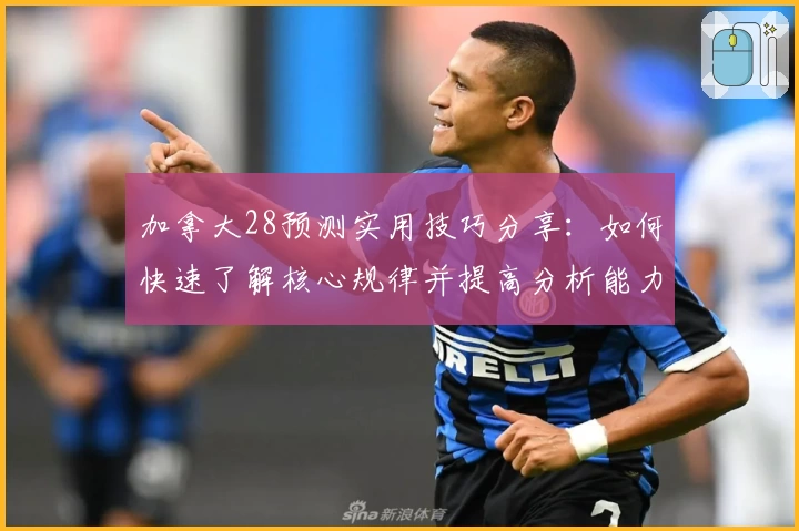 加拿大28预测实用技巧分享：如何快速了解核心规律并提高分析能力