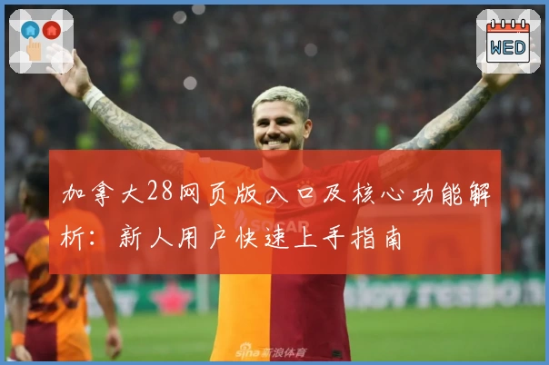 加拿大28网页版入口及核心功能解析：新人用户快速上手指南