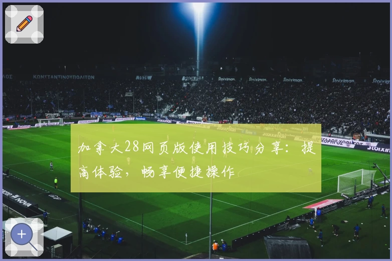 加拿大28网页版使用技巧分享：提高体验，畅享便捷操作