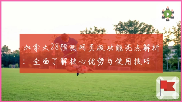 加拿大28预测网页版功能亮点解析：全面了解核心优势与使用技巧