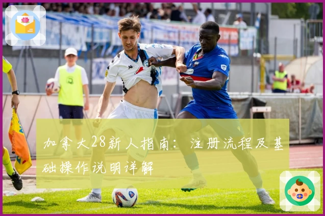 加拿大28新人指南：注册流程及基础操作说明详解