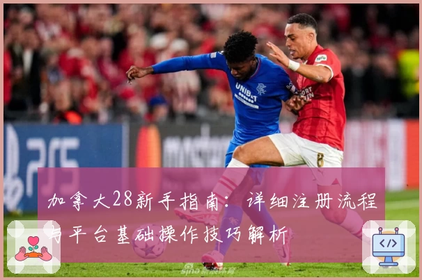 加拿大28新手指南：详细注册流程与平台基础操作技巧解析