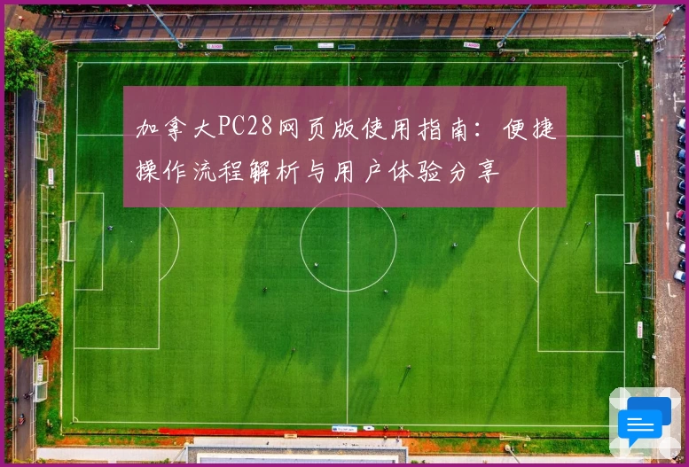 加拿大PC28网页版使用指南：便捷操作流程解析与用户体验分享