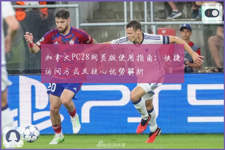 加拿大PC28网页版使用指南：快捷访问方式及核心优势解析