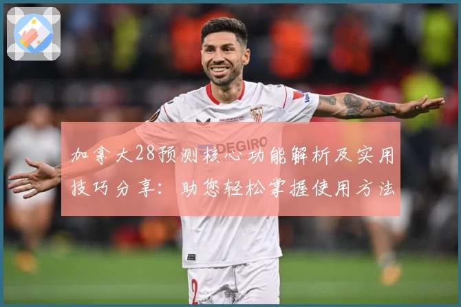 加拿大28预测核心功能解析及实用技巧分享:助您轻松掌握使用方法